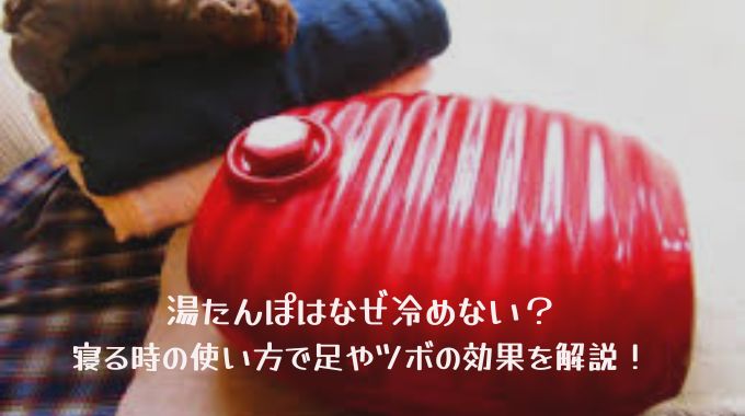 湯たんぽはなぜ冷めない？寝る時の使い方で足やツボの効果も解説！