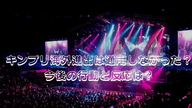 キンプリ海外進出は通用しなかった？今後の活動や反応は？