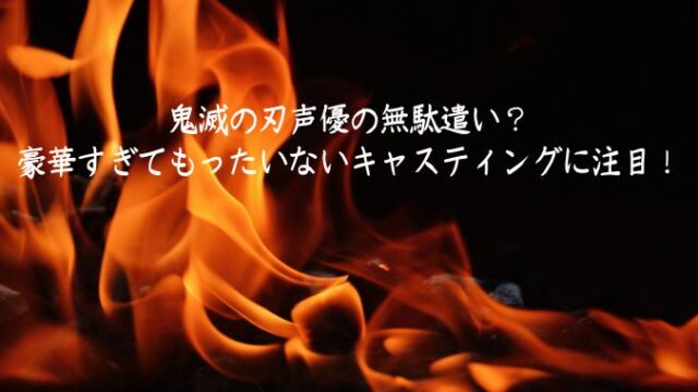 鬼滅の刃声優の無駄遣い？豪華すぎてもったいないキャスティングに注目！