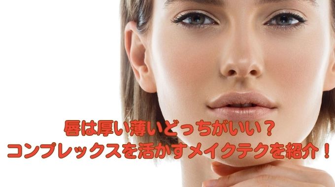 唇は厚い薄いどっちがいい？コンプレックスを活かすメイクテクを紹介！