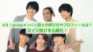 Aえ！groupメンバー同士の呼び方やプロフィールは？ファン呼び名も紹介！