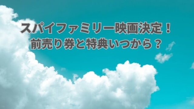 スパイファミリー映画決定！前売り券と特典いつから？