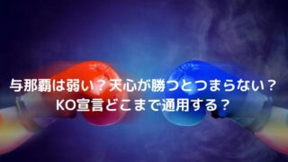 与那覇弱い？天心が勝つとつまらない？KO宣言どこまで通用する？