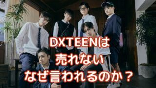 DXTEEN売れない・人気ないと言われる理由とは？売上はINIを越せるか？