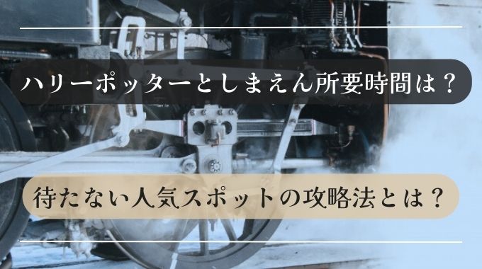 ハリーポッターとしまえん所要時間は?待たない人気スポットの攻略法とは？