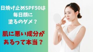 日焼け止めspf50を毎日顔に塗るのダメ？肌に悪い成分があるって本当？