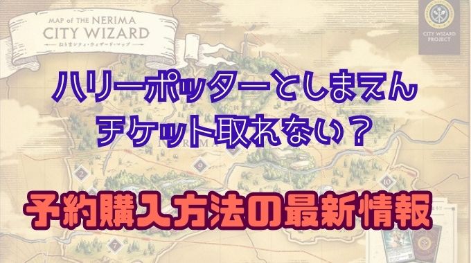 ハリーポッターとしまえんのチケット取れない？予約購入方法の最新情報