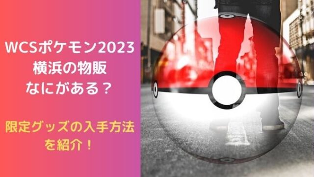 WCSポケモン2023横浜の物販なにがある？限定グッズの入手方法を紹介