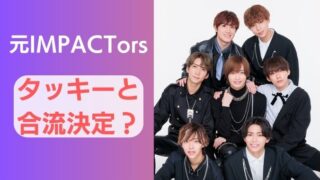 IMPACTorsタッキーと合流決定？辞めジャニのTOBE移籍は続くか？