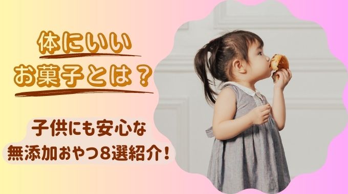 体にいいお菓子とは？子供にも安心な無添加おやつ8選紹介！