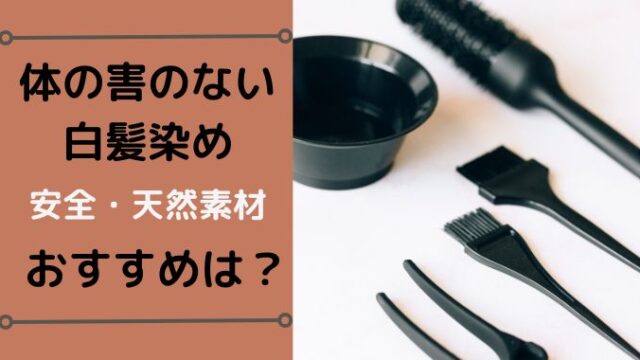 体に害のない白髪染めでも髪痛む？安全で天然素材おすすめは何がいい？